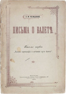 Нелидова Л.Р. Письма о балете. Письмо первое [и ед.]. Идеалы хореографии и истинные пути балета. М.: Типо-лит. Т-ва И.Н. Кушнерев и Ко, 1894.